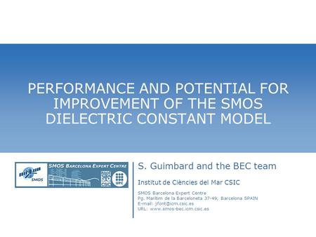 PERFORMANCE AND POTENTIAL FOR IMPROVEMENT OF THE SMOS DIELECTRIC CONSTANT MODEL S. Guimbard and the BEC team Institut de Ciències del Mar CSIC SMOS Barcelona.