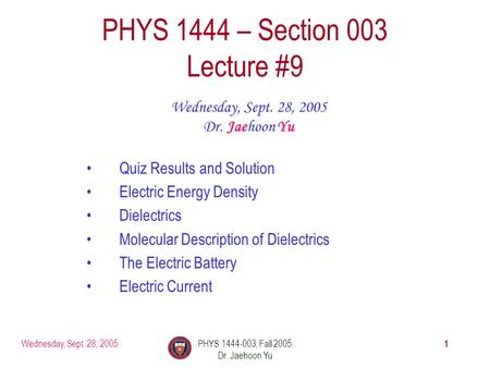 Wednesday, Sept. 28, 2005PHYS 1444-003, Fall 2005 Dr. Jaehoon Yu 1 PHYS 1444 – Section 003 Lecture #9 Wednesday, Sept. 28, 2005 Dr. Jaehoon Yu Quiz Results.