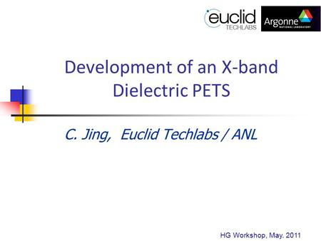 Development of an X-band Dielectric PETS C. Jing, Euclid Techlabs / ANL HG Workshop, May. 2011.