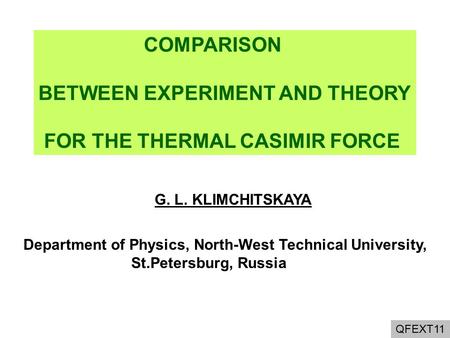 QFEXT11 COMPARISON BETWEEN EXPERIMENT AND THEORY FOR THE THERMAL CASIMIR FORCE G. L. KLIMCHITSKAYA Department of Physics, North-West Technical University,