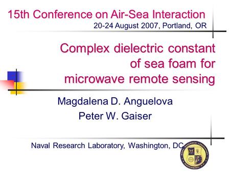 Complex dielectric constant of sea foam for microwave remote sensing Magdalena D. Anguelova Peter W. Gaiser Naval Research Laboratory, Washington, DC 15th.
