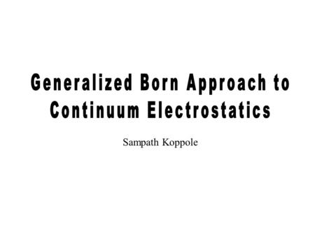 Sampath Koppole. Brief outline of the Talk: Summary Introduction to Continuum Electrostatics: Continuum Electrostatics --- What is it ?? Solvation free.