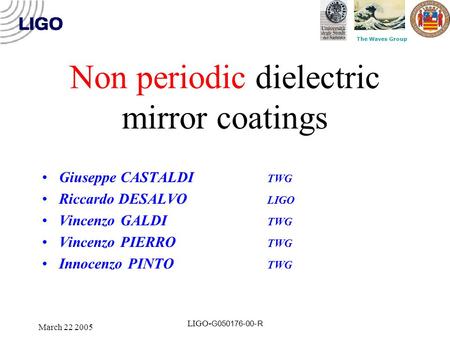 The Waves Group March 22 2005 LIGO- G050176-00-R Non periodic dielectric mirror coatings Giuseppe CASTALDI TWG Riccardo DESALVO LIGO Vincenzo GALDI TWG.