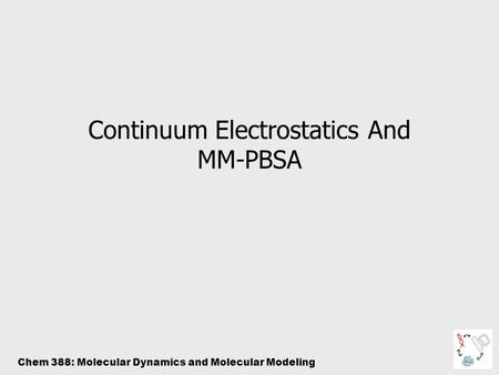 Chem 388: Molecular Dynamics and Molecular Modeling Continuum Electrostatics And MM-PBSA.