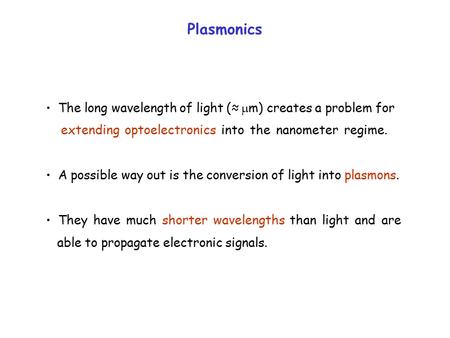 Plasmonics The long wavelength of light (≈  m) creates a problem for extending optoelectronics into the nanometer regime. A possible way out is the conversion.