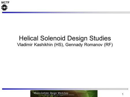 MCTF 1 Helical Solenoid Design Studies Vladimir Kashikhin (HS), Gennady Romanov (RF)