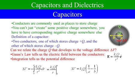 Capacitors and Dielectrics Capacitors Conductors are commonly used as places to store charge You can’t just “create” some positive charge somewhere, you.