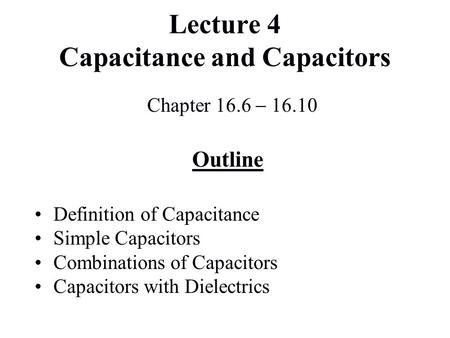 Lecture 4 Capacitance and Capacitors Chapter 16.6  16.10 Outline Definition of Capacitance Simple Capacitors Combinations of Capacitors Capacitors with.