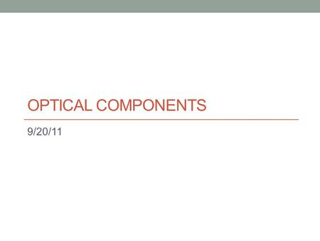 OPTICAL COMPONENTS 9/20/11. Applications See notes.