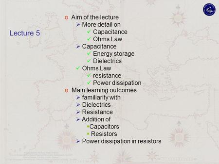 O Aim of the lecture  More detail on Capacitance Ohms Law  Capacitance Energy storage Dielectrics Ohms Law resistance Power dissipation o Main learning.