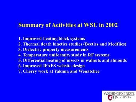 Summary of Activities at WSU in 2002 1. Improved heating block systems 2. Thermal death kinetics studies (Beetles and Medflies) 3. Dielectric property.