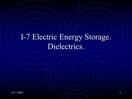 15. 7. 20031 I-7 Electric Energy Storage. Dielectrics.