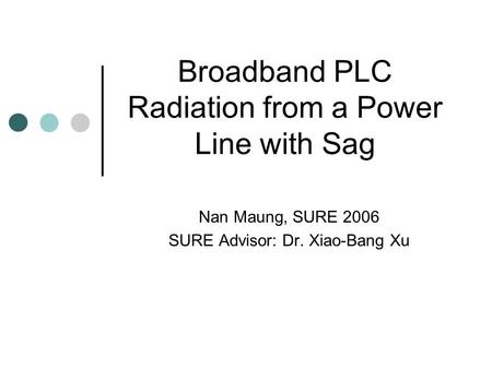 Broadband PLC Radiation from a Power Line with Sag Nan Maung, SURE 2006 SURE Advisor: Dr. Xiao-Bang Xu.