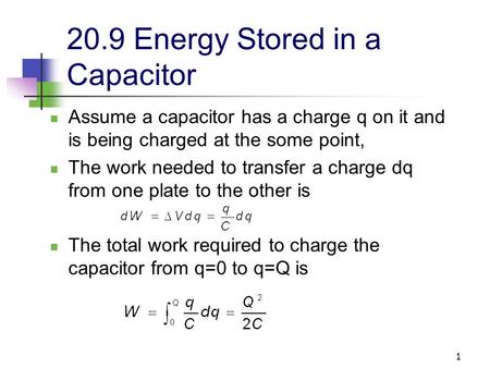 1 20.9 Energy Stored in a Capacitor Assume a capacitor has a charge q on it and is being charged at the some point, The work needed to transfer a charge.