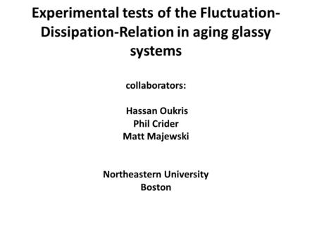 Experimental tests of the Fluctuation- Dissipation-Relation in aging glassy systems collaborators: Hassan Oukris Phil Crider Matt Majewski Northeastern.