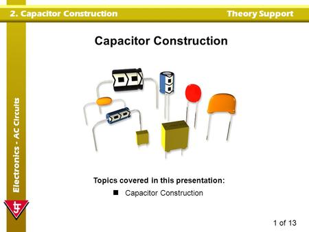 2. Capacitor ConstructionTheory Support Electronics - AC Circuits 1 of 13 Capacitor Construction Topics covered in this presentation: Capacitor Construction.