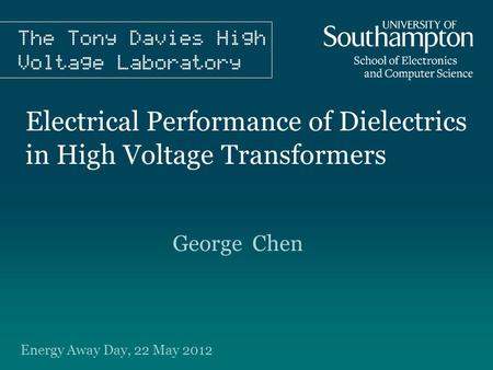 Electrical Performance of Dielectrics in High Voltage Transformers George Chen Energy Away Day, 22 May 2012.