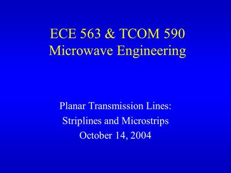 ECE 563 & TCOM 590 Microwave Engineering Planar Transmission Lines: Striplines and Microstrips October 14, 2004.