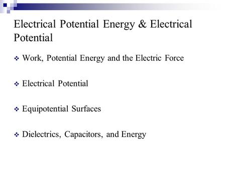 Electrical Potential Energy & Electrical Potential  Work, Potential Energy and the Electric Force  Electrical Potential  Equipotential Surfaces  Dielectrics,