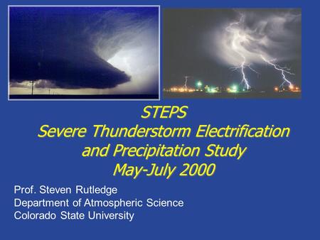 STEPS Severe Thunderstorm Electrification and Precipitation Study May-July 2000 Prof. Steven Rutledge Department of Atmospheric Science Colorado State.