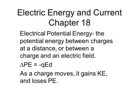 Electric Energy and Current Chapter 18 Electrical Potential Energy- the potential energy between charges at a distance, or between a charge and an electric.