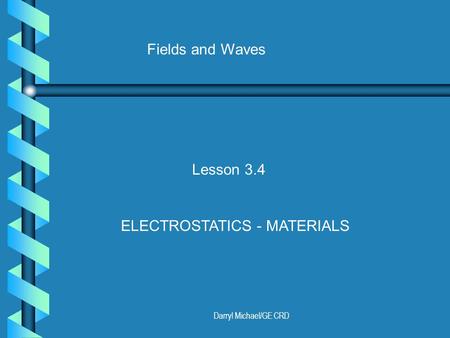 Darryl Michael/GE CRD Fields and Waves Lesson 3.4 ELECTROSTATICS - MATERIALS.