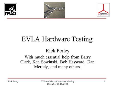 Rick PerleyEVLA Advisory Committee Meeting December 14-15, 2004 1 EVLA Hardware Testing Rick Perley With much essential help from Barry Clark, Ken Sowinski,
