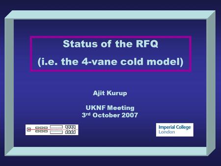 Status of the RFQ (i.e. the 4-vane cold model) Ajit Kurup UKNF Meeting 3 rd October 2007.
