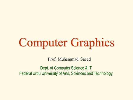 Computer Graphics Prof. Muhammad Saeed Dept. of Computer Science & IT