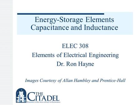 Energy-Storage Elements Capacitance and Inductance ELEC 308 Elements of Electrical Engineering Dr. Ron Hayne Images Courtesy of Allan Hambley and Prentice-Hall.