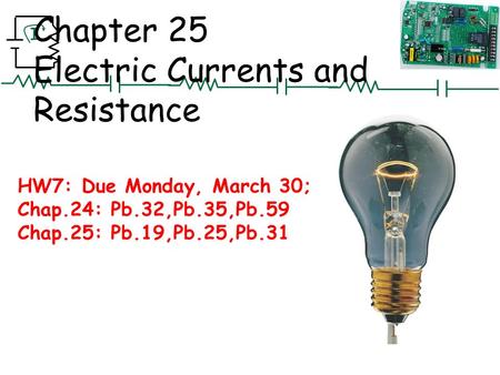 I Chapter 25 Electric Currents and Resistance HW7: Due Monday, March 30; Chap.24: Pb.32,Pb.35,Pb.59 Chap.25: Pb.19,Pb.25,Pb.31.