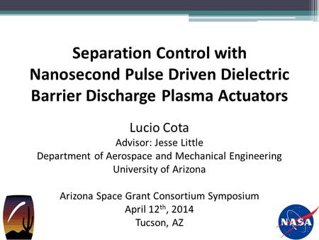 Separation Control with Nanosecond Pulse Driven Dielectric Barrier Discharge Plasma Actuators Lucio Cota Advisor: Jesse Little Department of Aerospace.