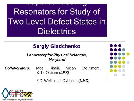 Application of superconducting Resonators for Study of Two Level Defect States in Dielectrics Sergiy Gladchenko Collaborators: Moe Khalil, Micah Stoutimore,