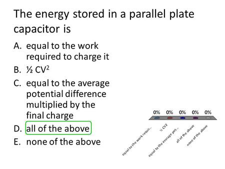The energy stored in a parallel plate capacitor is A.equal to the work required to charge it B.½ CV 2 C.equal to the average potential difference multiplied.