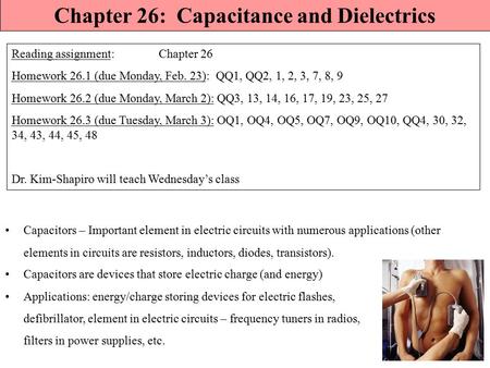 Chapter 26: Capacitance and Dielectrics Reading assignment: Chapter 26 Homework 26.1 (due Monday, Feb. 23): QQ1, QQ2, 1, 2, 3, 7, 8, 9 Homework 26.2 (due.