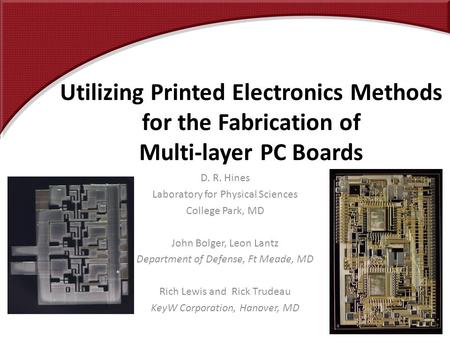 Utilizing Printed Electronics Methods for the Fabrication of Multi-layer PC Boards D. R. Hines Laboratory for Physical Sciences College Park, MD John Bolger,