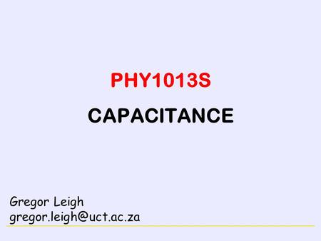 ELECTRICITY PHY1013S CAPACITANCE Gregor Leigh