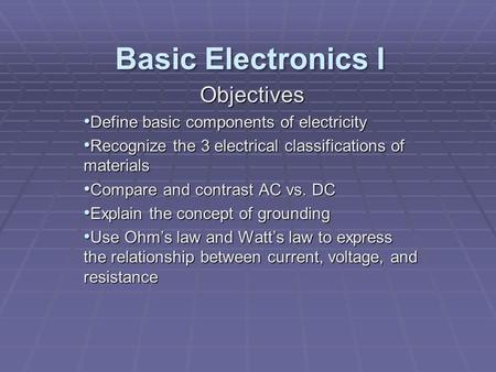 Objectives Define basic components of electricity Define basic components of electricity Recognize the 3 electrical classifications of materials Recognize.