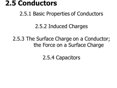2.5 Conductors 2.5.1 Basic Properties of Conductors 2.5.2 Induced Charges 2.5.3 The Surface Charge on a Conductor; the Force on a Surface Charge 2.5.4.