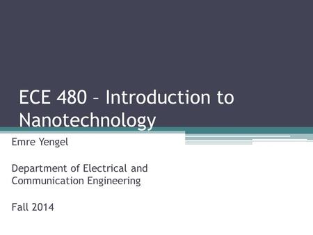 ECE 480 – Introduction to Nanotechnology Emre Yengel Department of Electrical and Communication Engineering Fall 2014.