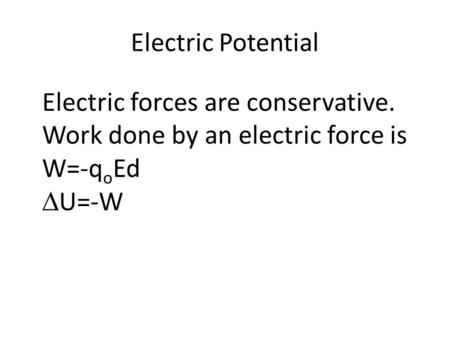 Electric Potential Electric forces are conservative. Work done by an electric force is W=-q o Ed  U=-W.