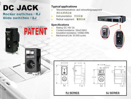 DC JACK Rocker switches / RJ Slide switches / SJ Typical applications Telecommunications and networking equipment 通訊和網通設備 Instrumentation 測試設備 Medical.