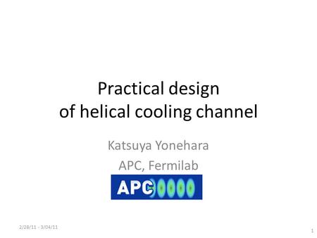 Practical design of helical cooling channel Katsuya Yonehara APC, Fermilab 2/28/11 - 3/04/11 1.