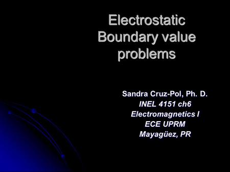 Electrostatic Boundary value problems Sandra Cruz-Pol, Ph. D. INEL 4151 ch6 Electromagnetics I ECE UPRM Mayagüez, PR.