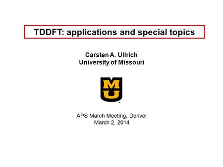 TDDFT: applications and special topics Carsten A. Ullrich University of Missouri APS March Meeting, Denver March 2, 2014.