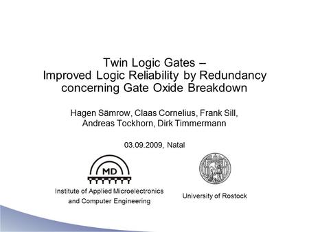Twin Logic Gates – Improved Logic Reliability by Redundancy concerning Gate Oxide Breakdown Hagen Sämrow, Claas Cornelius, Frank Sill, Andreas Tockhorn,