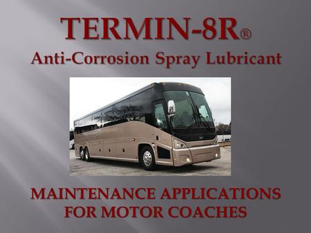 MAINTENANCE APPLICATIONS FOR MOTOR COACHES. DURING REGULAR MAINTENANCE CYCLES, APPLY TERMIN-8R ® TO ALL VEHICLE ELECTRICAL AND MECHANICAL COMPONENTS: