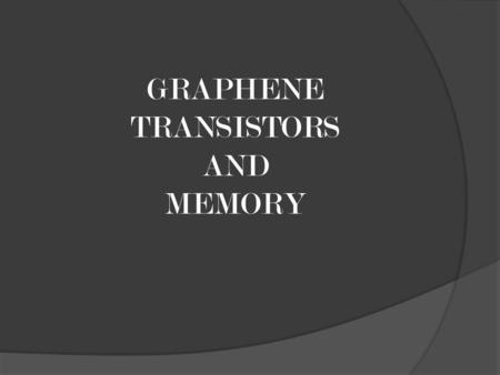 GRAPHENE TRANSISTORS AND MEMORY. MOORE’S LAW THE PROBLEM 1. Reduction in saturation mode drain current. 2. Variation in Carrier velocity. 3. Modification.