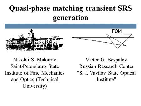 Quasi-phase matching transient SRS generation Victor G. Bespalov Russian Research Center S. I. Vavilov State Optical Institute Nikolai S. Makarov Saint-Petersburg.