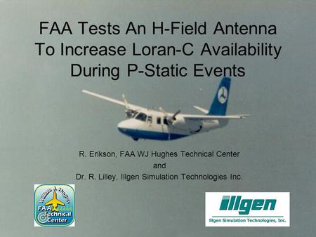 FAA Tests An H-Field Antenna To Increase Loran-C Availability During P-Static Events R. Erikson, FAA WJ Hughes Technical Center and Dr. R. Lilley, Illgen.
